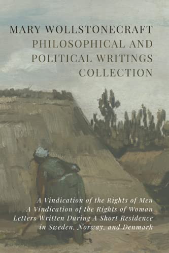 Mary Wollstonecraft Philosophical and Political Writings Collection: A Vindication of the Rights of Men, A Vindication of the Rights of Woman, Letters ... Residence in Sweden, Norway, and Denmark von Independently published
